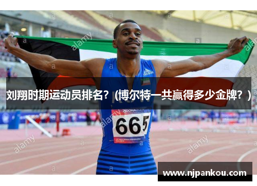 刘翔时期运动员排名？(博尔特一共赢得多少金牌？)