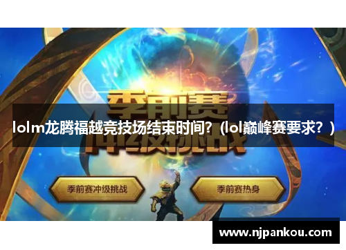 lolm龙腾福越竞技场结束时间？(lol巅峰赛要求？)