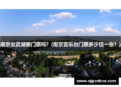 南京玄武湖要门票吗？(南京音乐台门票多少钱一张？)