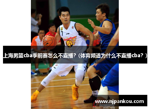 上海男篮cba季前赛怎么不直播？(体育频道为什么不直播cba？)
