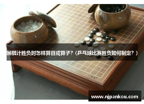 围棋计胜负时怎样算目或算子？(乒乓球比赛胜负如何制定？)