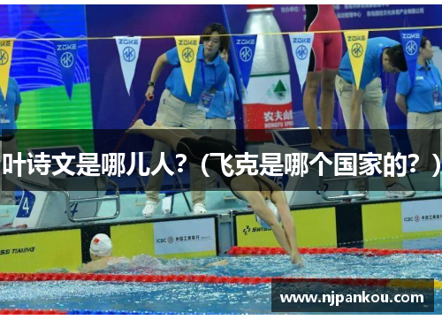 叶诗文是哪儿人？(飞克是哪个国家的？)
